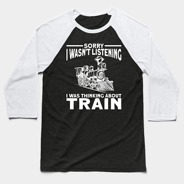 Sorry, I Wasn't Listening, I Was Thinking About The Train Baseball T-Shirt by Shirtjaeger